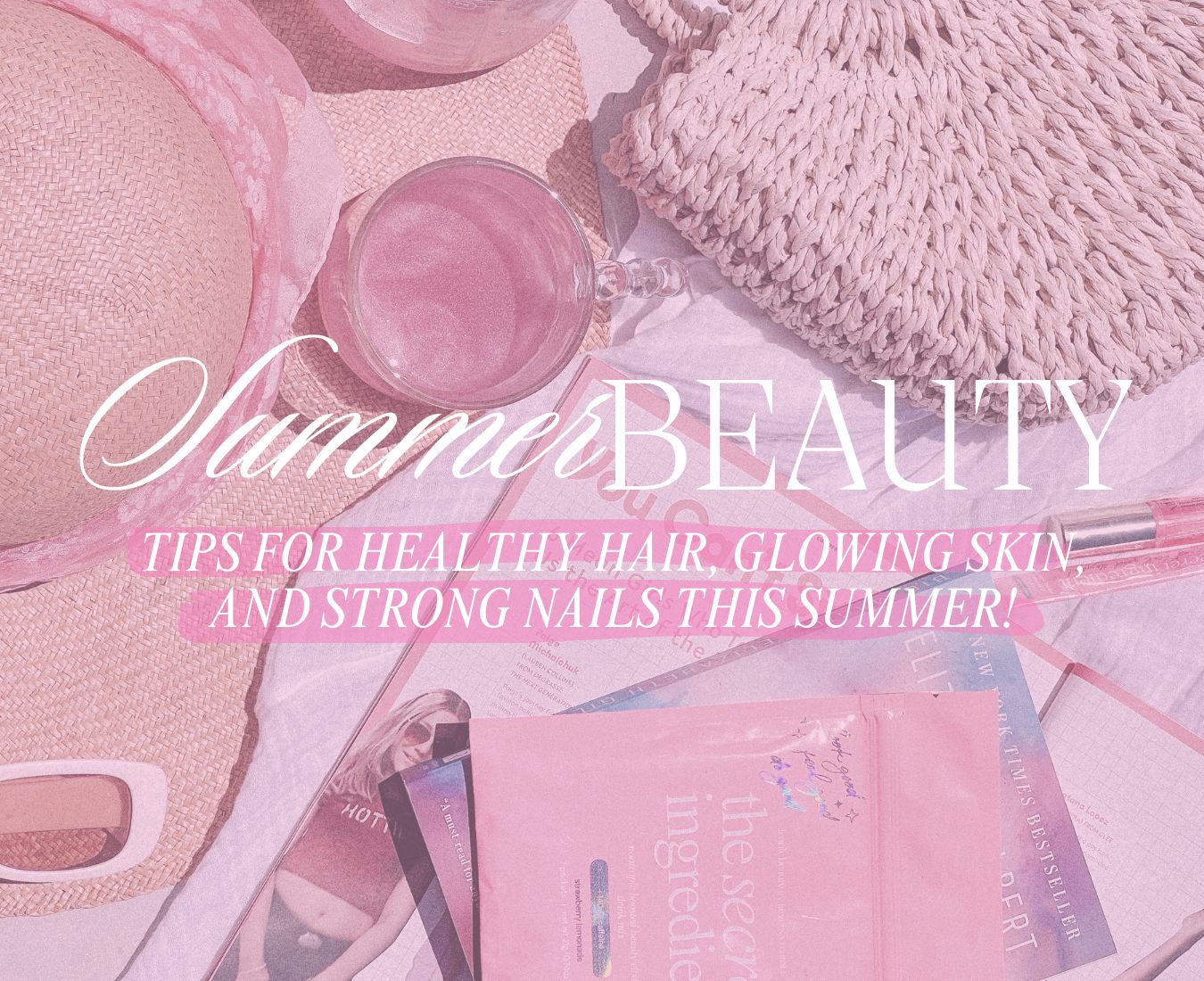Summer Beauty: Everything You need to know for Healthy Hair, Glowing Skin, and Strong Nails this summer!